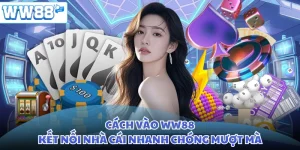 Cách Vào WW88 - Kết Nối Nhà Cái Nhanh Chóng Mượt Mà