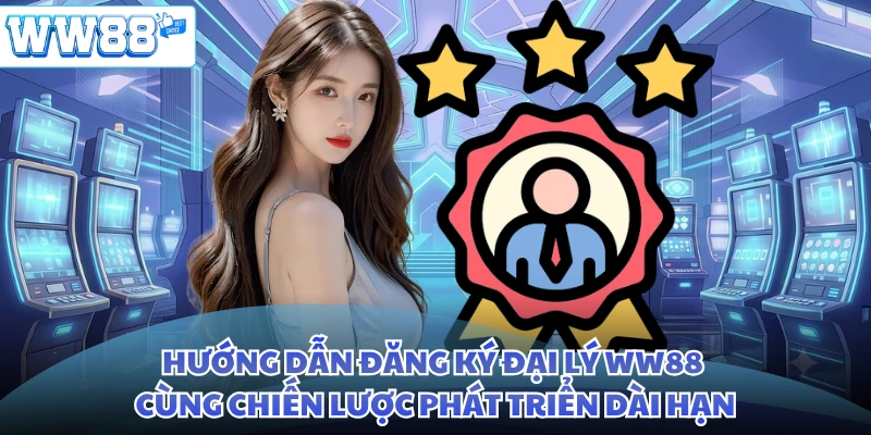 Hướng dẫn đăng ký đại lý WW88 cùng chiến lược phát triển dài hạn