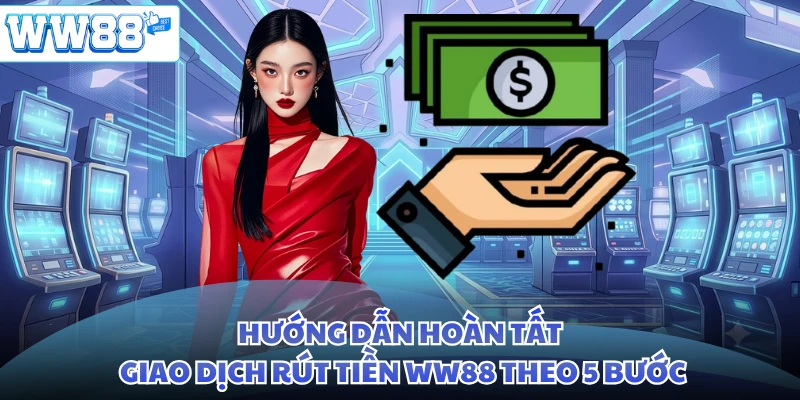Hướng dẫn hoàn tất giao dịch rút tiền WW88 theo 5 bước