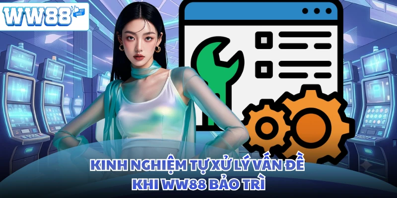 Kinh nghiệm tự xử lý vấn đề khi WW88 bảo trì
