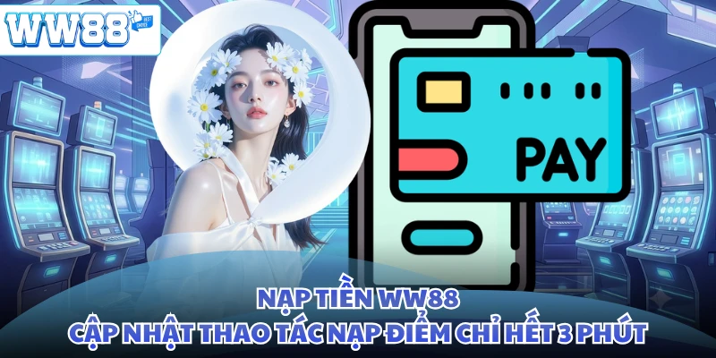 Nạp Tiền WW88 - Cập Nhật Thao Tác Nạp Điểm Chỉ Hết 3 Phút