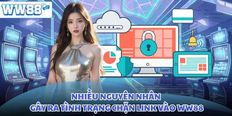Nhiều nguyên nhân gây ra tình trạng chặn link vào WW88