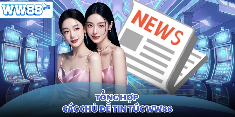 Tổng hợp các chủ đề tin tức WW88