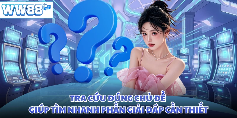 Tra cứu đúng chủ đề giúp tìm nhanh phần giải đáp cần thiết
