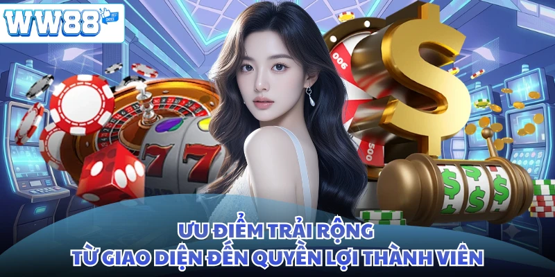 Ưu điểm trải rộng từ giao diện đến quyền lợi thành viên
