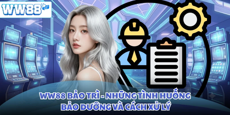 WW88 Bảo Trì - Những Tình Huống Bảo Dưỡng Và Cách Xử Lý